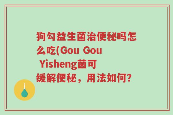 狗勾益生菌治便秘吗怎么吃(Gou Gou Yisheng菌可缓解便秘,用法如何?-第1张图片-超越 狗勾益生菌治便秘吗怎么吃(Gou Gou Yisheng菌可缓解便秘,用法如何?-第1张图片-超越