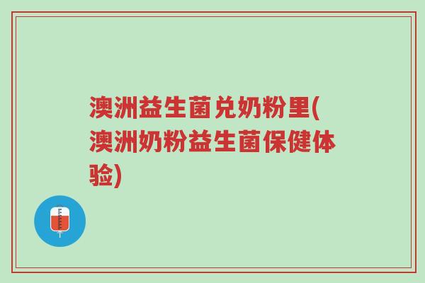 澳洲益生菌兑奶粉里(澳洲奶粉益生菌保健体验)-第1张图片-超越 澳洲益生菌兑奶粉里(澳洲奶粉益生菌保健体验)-第1张图片-超越