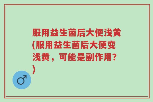 服用益生菌后大便浅黄(服用益生菌后大便变浅黄,可能是副作用?)-第1张图片-超越 服用益生菌后大便浅黄(服用益生菌后大便变浅黄,可能是副作用?)-第1张图片-超越