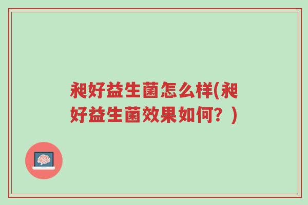 昶好益生菌怎么样(昶好益生菌效果如何?)-第1张图片-超越 昶好益生菌怎么样(昶好益生菌效果如何?)-第1张图片-超越