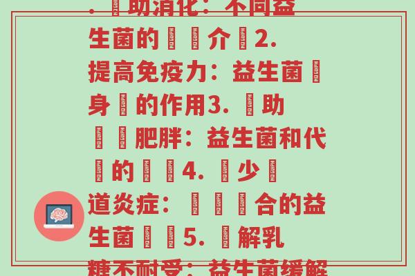 每种益生菌的用途(1. 輔助消化:不同益生菌的優點介紹2. 提高免疫力:益生菌對身體的作用3. 幫助減輕肥胖:益生菌和代謝的關係4. 減少腸道炎症:選擇適合的益生菌種類5. 緩解乳糖不耐受:益生菌缓解不适的秘密)-第1张图片-超越 每种益生菌的用途(1. 輔助消化:不同益生菌的優點介紹2. 提高免疫力:益生菌對身體的作用3. 幫助減輕肥胖:益生菌和代謝的關係4. 減少腸道炎症:選擇適合的益生菌種類5. 緩解乳糖不耐受:益生菌缓解不适的秘密)-第1张图片-超越
