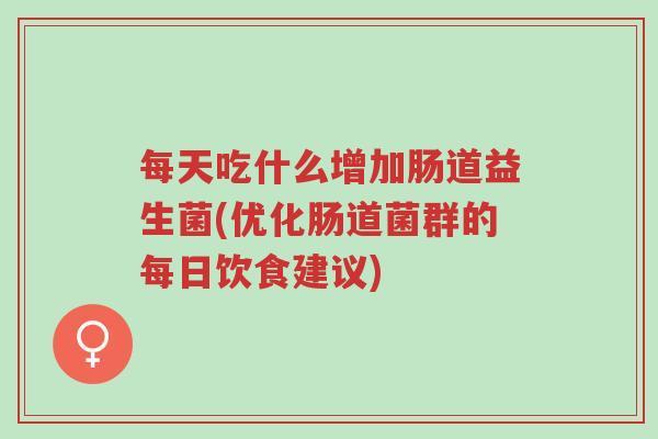 每天吃什么增加肠道益生菌(优化肠道菌群的每日饮食建议)-第1张图片-超越 每天吃什么增加肠道益生菌(优化肠道菌群的每日饮食建议)-第1张图片-超越