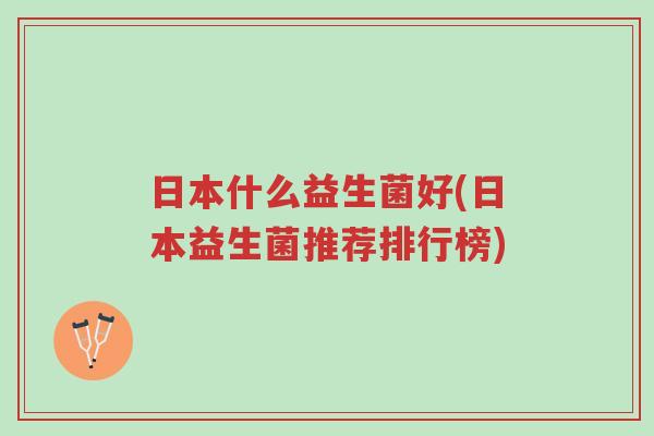 日本什么益生菌好(日本益生菌推荐排行榜)-第1张图片-超越 日本什么益生菌好(日本益生菌推荐排行榜)-第1张图片-超越