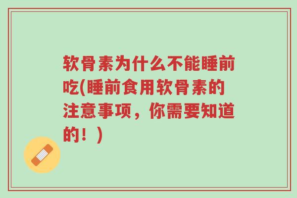 软骨素为什么不能睡前吃(睡前食用软骨素的注意事项,你需要知道的!)-第1张图片-超越 软骨素为什么不能睡前吃(睡前食用软骨素的注意事项,你需要知道的!)-第1张图片-超越