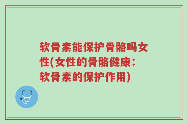 软骨素能保护骨骼吗女性(女性的骨骼健康:软骨素的保护作用)-第1张图片-超越 软骨素能保护骨骼吗女性(女性的骨骼健康:软骨素的保护作用)-第1张图片-超越