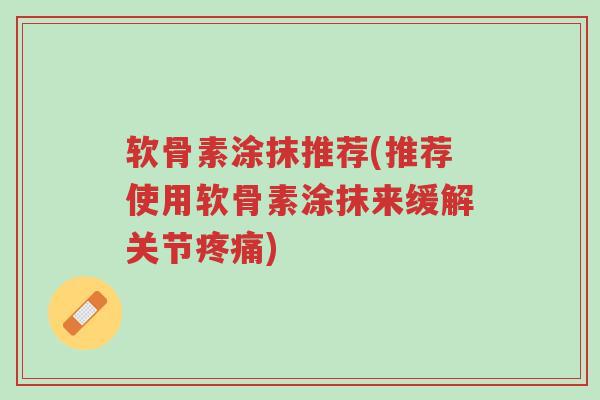 软骨素涂抹推荐(推荐使用软骨素涂抹来缓解关节疼痛)-第1张图片-超越 软骨素涂抹推荐(推荐使用软骨素涂抹来缓解关节疼痛)-第1张图片-超越