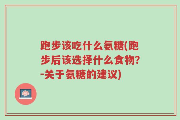 跑步该吃什么氨糖(跑步后该选择什么食物?-关于氨糖的建议)-第1张图片-超越 跑步该吃什么氨糖(跑步后该选择什么食物?-关于氨糖的建议)-第1张图片-超越