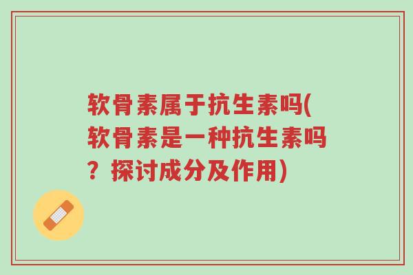 软骨素属于抗生素吗(软骨素是一种抗生素吗?探讨成分及作用)-第1张图片-超越 软骨素属于抗生素吗(软骨素是一种抗生素吗?探讨成分及作用)-第1张图片-超越
