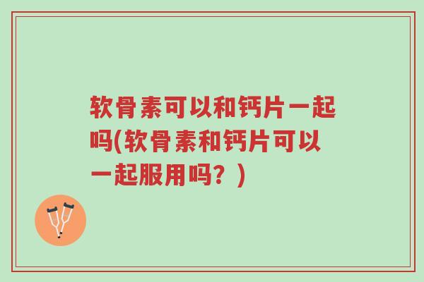 软骨素可以和钙片一起吗(软骨素和钙片可以一起服用吗?)-第1张图片-超越 软骨素可以和钙片一起吗(软骨素和钙片可以一起服用吗?)-第1张图片-超越