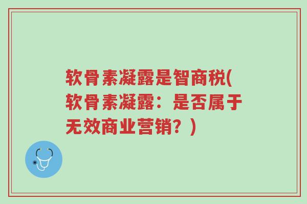 软骨素凝露是智商税(软骨素凝露:是否属于无效商业营销?)-第1张图片-超越 软骨素凝露是智商税(软骨素凝露:是否属于无效商业营销?)-第1张图片-超越