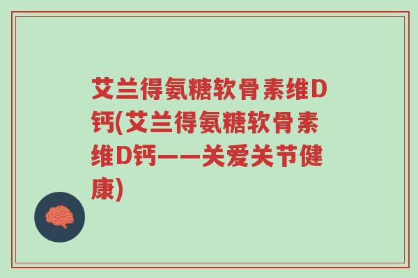 艾兰得氨糖软骨素维D钙(艾兰得氨糖软骨素维D钙——关爱关节健康)-第1张图片-超越