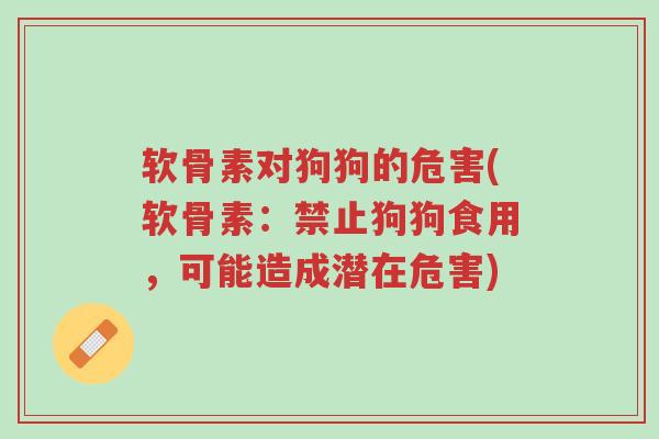 软骨素对狗狗的危害(软骨素:禁止狗狗食用,可能造成潜在危害)-第1张图片-超越 软骨素对狗狗的危害(软骨素:禁止狗狗食用,可能造成潜在危害)-第1张图片-超越