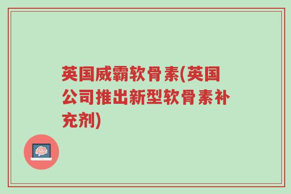 英国威霸软骨素(英国公司推出新型软骨素补充剂)-第1张图片-超越 英国威霸软骨素(英国公司推出新型软骨素补充剂)-第1张图片-超越