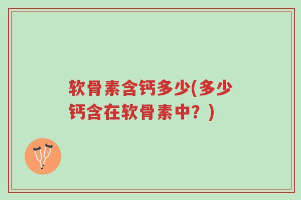 软骨素含钙多少(多少钙含在软骨素中?)-第1张图片-超越 软骨素含钙多少(多少钙含在软骨素中?)-第1张图片-超越
