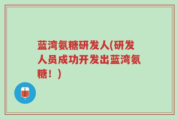 蓝湾氨糖研发人(研发人员成功开发出蓝湾氨糖!)-第1张图片-超越 蓝湾氨糖研发人(研发人员成功开发出蓝湾氨糖!)-第1张图片-超越