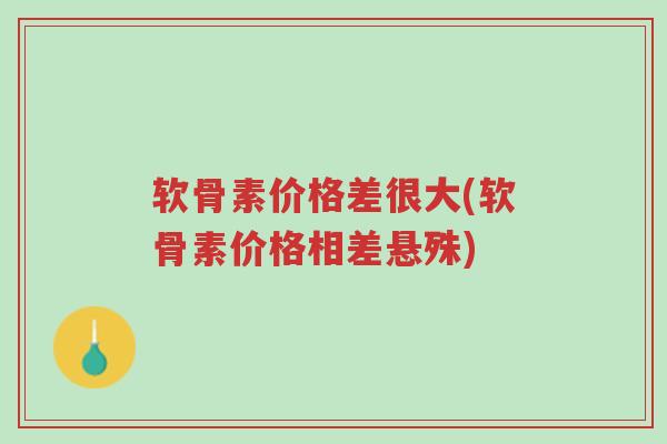 软骨素价格差很大(软骨素价格相差悬殊)-第1张图片-超越 软骨素价格差很大(软骨素价格相差悬殊)-第1张图片-超越