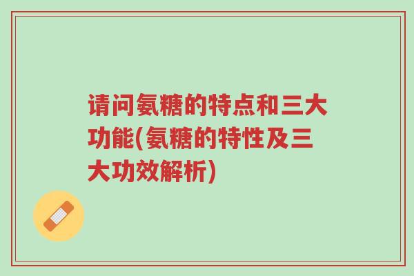 请问氨糖的特点和三大功能(氨糖的特性及三大功效解析)-第1张图片-超越 请问氨糖的特点和三大功能(氨糖的特性及三大功效解析)-第1张图片-超越