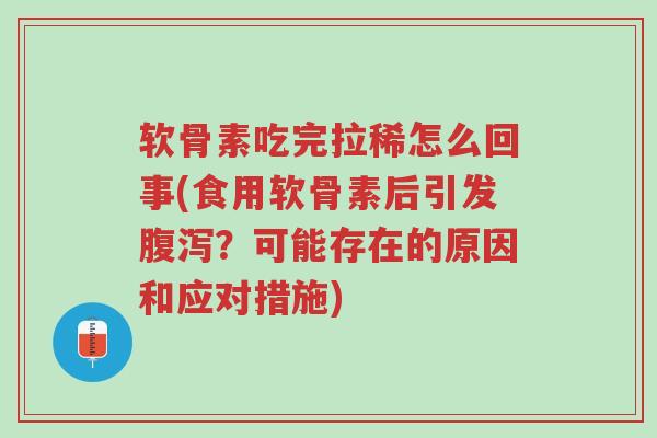 软骨素吃完拉稀怎么回事(食用软骨素后引发腹泻?可能存在的原因和应对措施)-第1张图片-超越 软骨素吃完拉稀怎么回事(食用软骨素后引发腹泻?可能存在的原因和应对措施)-第1张图片-超越