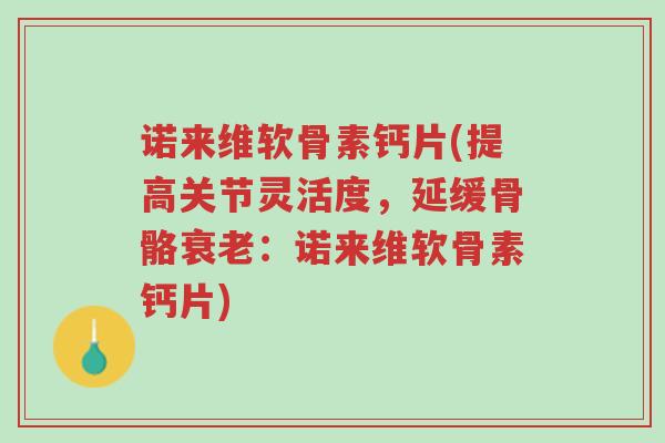诺来维软骨素钙片(提高关节灵活度,延缓骨骼衰老:诺来维软骨素钙片)-第1张图片-超越 诺来维软骨素钙片(提高关节灵活度,延缓骨骼衰老:诺来维软骨素钙片)-第1张图片-超越