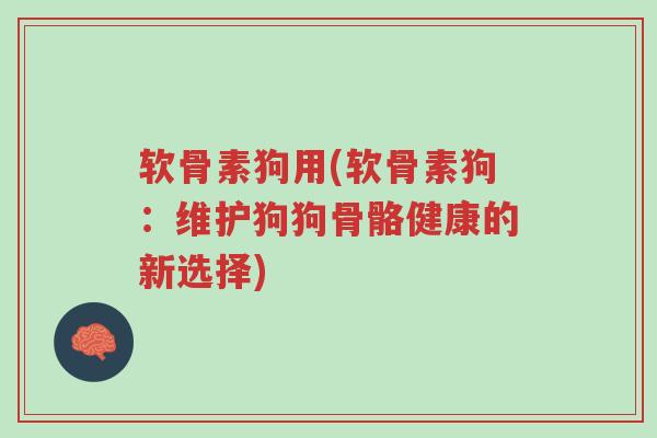 软骨素狗用(软骨素狗:维护狗狗骨骼健康的新选择)-第1张图片-超越 软骨素狗用(软骨素狗:维护狗狗骨骼健康的新选择)-第1张图片-超越