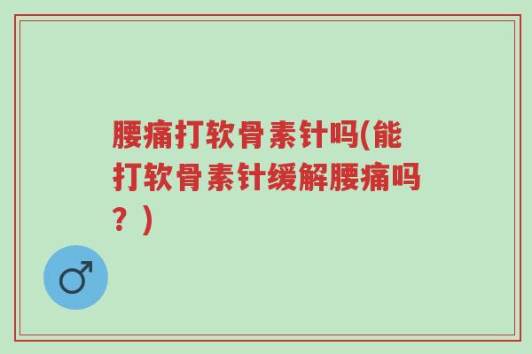 腰痛打软骨素针吗(能打软骨素针缓解腰痛吗?)-第1张图片-超越 腰痛打软骨素针吗(能打软骨素针缓解腰痛吗?)-第1张图片-超越