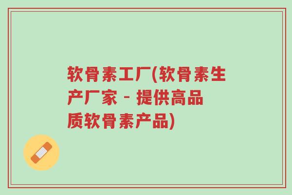 软骨素工厂(软骨素生产厂家 - 提供高品质软骨素产品)-第1张图片-超越 软骨素工厂(软骨素生产厂家 - 提供高品质软骨素产品)-第1张图片-超越