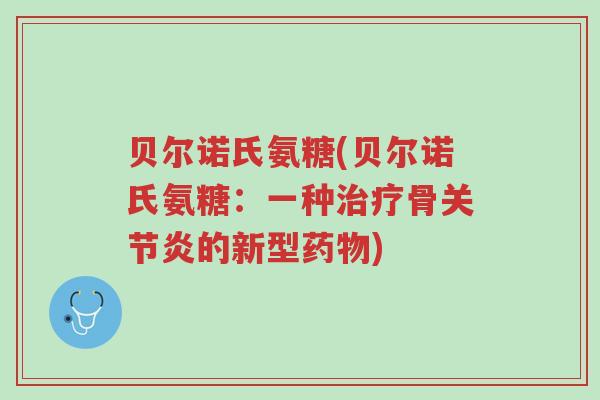 贝尔诺氏氨糖(贝尔诺氏氨糖:一种治疗骨关节炎的新型药物)-第1张图片-超越 贝尔诺氏氨糖(贝尔诺氏氨糖:一种治疗骨关节炎的新型药物)-第1张图片-超越
