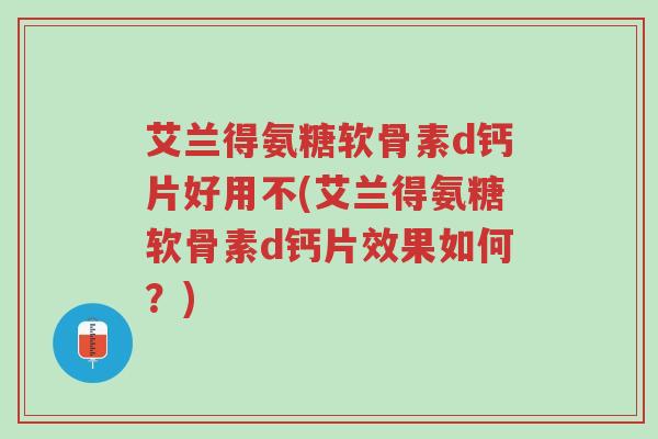 艾兰得氨糖软骨素d钙片好用不(艾兰得氨糖软骨素d钙片效果如何?)-第1张图片-超越 艾兰得氨糖软骨素d钙片好用不(艾兰得氨糖软骨素d钙片效果如何?)-第1张图片-超越