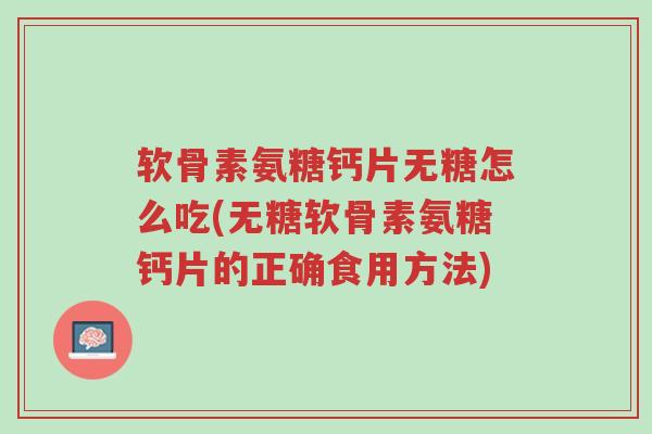 软骨素氨糖钙片无糖怎么吃(无糖软骨素氨糖钙片的正确食用方法)-第1张图片-超越