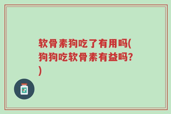 软骨素狗吃了有用吗(狗狗吃软骨素有益吗?)-第1张图片-超越 软骨素狗吃了有用吗(狗狗吃软骨素有益吗?)-第1张图片-超越