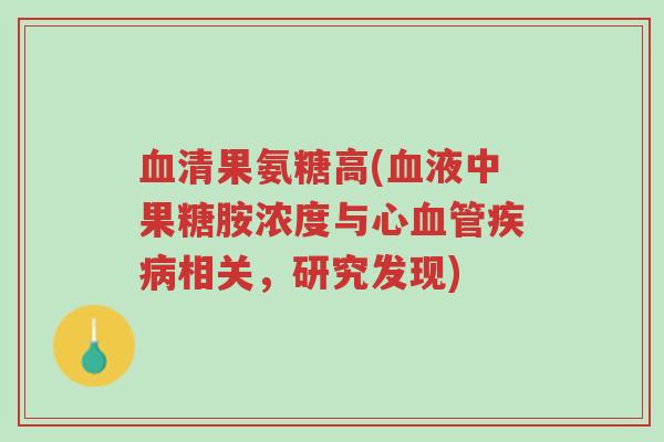 血清果氨糖高(血液中果糖胺浓度与心血管疾病相关,研究发现)-第1张图片-超越 血清果氨糖高(血液中果糖胺浓度与心血管疾病相关,研究发现)-第1张图片-超越