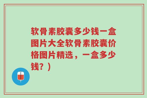 软骨素胶囊多少钱一盒图片大全软骨素胶囊价格图片精选,一盒多少钱?)-第1张图片-超越 软骨素胶囊多少钱一盒图片大全软骨素胶囊价格图片精选,一盒多少钱?)-第1张图片-超越