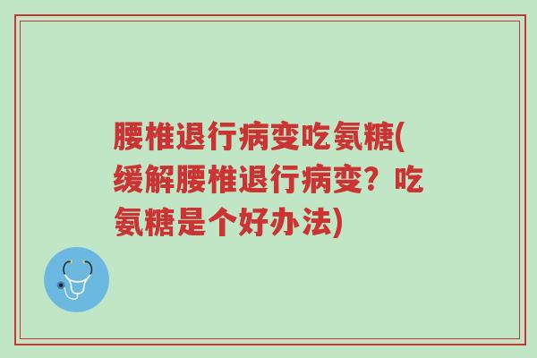 腰椎退行病变吃氨糖(缓解腰椎退行病变?吃氨糖是个好办法)-第1张图片-超越 腰椎退行病变吃氨糖(缓解腰椎退行病变?吃氨糖是个好办法)-第1张图片-超越