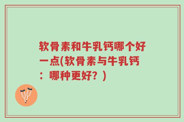 软骨素和牛乳钙哪个好一点(软骨素与牛乳钙:哪种更好?)-第1张图片-超越 软骨素和牛乳钙哪个好一点(软骨素与牛乳钙:哪种更好?)-第1张图片-超越