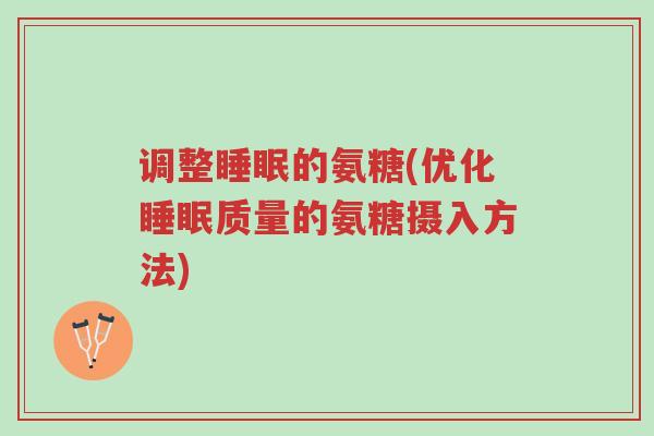 调整睡眠的氨糖(优化睡眠质量的氨糖摄入方法)-第1张图片-超越 调整睡眠的氨糖(优化睡眠质量的氨糖摄入方法)-第1张图片-超越