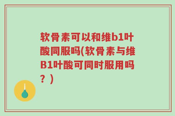 软骨素可以和维b1叶酸同服吗(软骨素与维B1叶酸可同时服用吗?)-第1张图片-超越 软骨素可以和维b1叶酸同服吗(软骨素与维B1叶酸可同时服用吗?)-第1张图片-超越