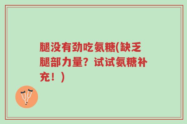 腿没有劲吃氨糖(缺乏腿部力量?试试氨糖补充!)-第1张图片-超越 腿没有劲吃氨糖(缺乏腿部力量?试试氨糖补充!)-第1张图片-超越