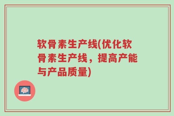 软骨素生产线(优化软骨素生产线,提高产能与产品质量)-第1张图片-超越 软骨素生产线(优化软骨素生产线,提高产能与产品质量)-第1张图片-超越