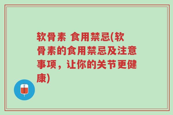 软骨素 食用禁忌(软骨素的食用禁忌及注意事项,让你的关节更健康)-第1张图片-超越 软骨素 食用禁忌(软骨素的食用禁忌及注意事项,让你的关节更健康)-第1张图片-超越