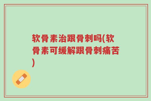 软骨素治跟骨刺吗(软骨素可缓解跟骨刺痛苦)-第1张图片-超越 软骨素治跟骨刺吗(软骨素可缓解跟骨刺痛苦)-第1张图片-超越