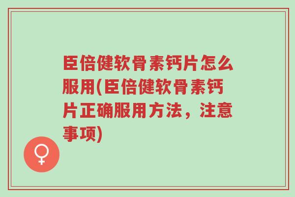 臣倍健软骨素钙片怎么服用(臣倍健软骨素钙片正确服用方法,注意事项)-第1张图片-超越 臣倍健软骨素钙片怎么服用(臣倍健软骨素钙片正确服用方法,注意事项)-第1张图片-超越