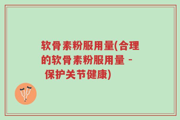 软骨素粉服用量(合理的软骨素粉服用量 - 保护关节健康)-第1张图片-超越 软骨素粉服用量(合理的软骨素粉服用量 - 保护关节健康)-第1张图片-超越