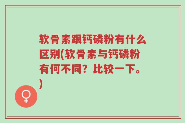 软骨素跟钙磷粉有什么区别(软骨素与钙磷粉有何不同?比较一下。)-第1张图片-超越 软骨素跟钙磷粉有什么区别(软骨素与钙磷粉有何不同?比较一下。)-第1张图片-超越