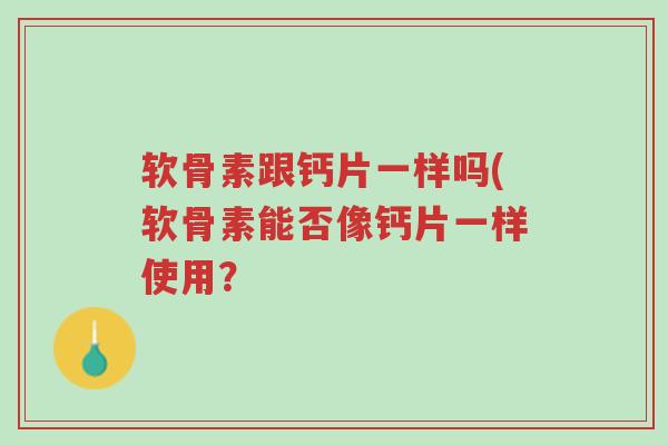 软骨素跟钙片一样吗(软骨素能否像钙片一样使用?-第1张图片-超越 软骨素跟钙片一样吗(软骨素能否像钙片一样使用?-第1张图片-超越