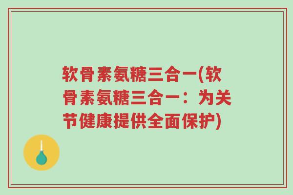软骨素氨糖三合一(软骨素氨糖三合一:为关节健康提供全面保护)-第1张图片-超越 软骨素氨糖三合一(软骨素氨糖三合一:为关节健康提供全面保护)-第1张图片-超越