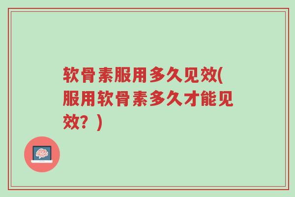 软骨素服用多久见效(服用软骨素多久才能见效?)-第1张图片-超越 软骨素服用多久见效(服用软骨素多久才能见效?)-第1张图片-超越