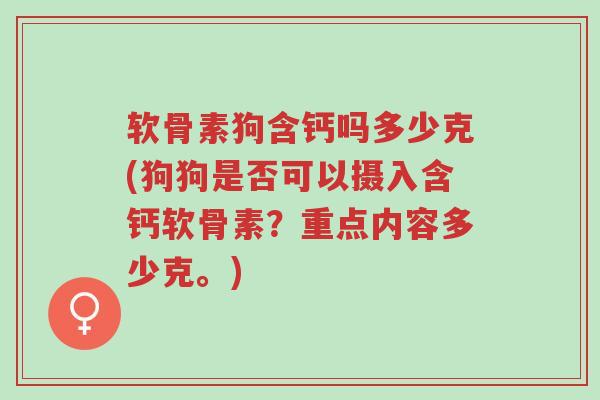 软骨素狗含钙吗多少克(狗狗是否可以摄入含钙软骨素?重点内容多少克。)-第1张图片-超越 软骨素狗含钙吗多少克(狗狗是否可以摄入含钙软骨素?重点内容多少克。)-第1张图片-超越