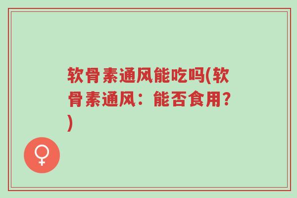 软骨素通风能吃吗(软骨素通风:能否食用?)-第1张图片-超越 软骨素通风能吃吗(软骨素通风:能否食用?)-第1张图片-超越