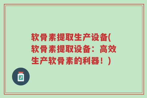 软骨素提取生产设备(软骨素提取设备:高效生产软骨素的利器!)-第1张图片-超越 软骨素提取生产设备(软骨素提取设备:高效生产软骨素的利器!)-第1张图片-超越
