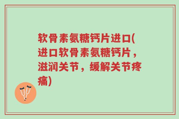 软骨素氨糖钙片进口(进口软骨素氨糖钙片,滋润关节,缓解关节疼痛)-第1张图片-超越 软骨素氨糖钙片进口(进口软骨素氨糖钙片,滋润关节,缓解关节疼痛)-第1张图片-超越
